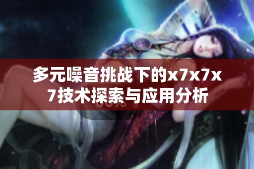 多元噪音挑战下的x7x7x7技术探索与应用分析