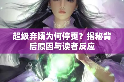 超级弃婿为何停更？揭秘背后原因与读者反应