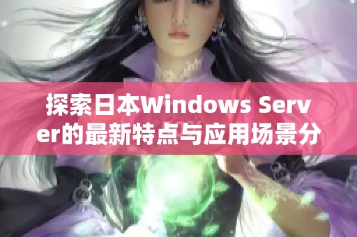 探索日本Windows Server的最新特点与应用场景分析