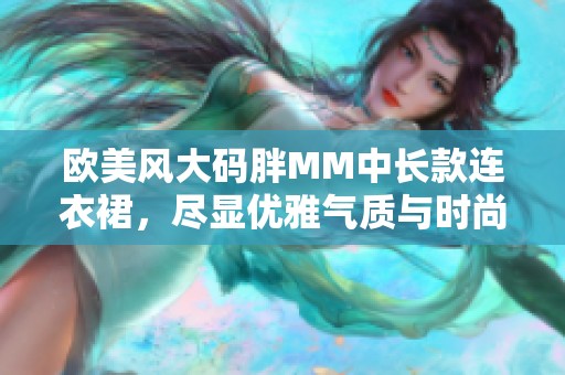 欧美风大码胖MM中长款连衣裙，尽显优雅气质与时尚魅力