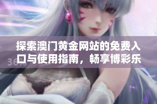 探索澳门黄金网站的免费入口与使用指南，畅享博彩乐趣