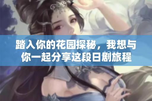 踏入你的花园探秘，我想与你一起分享这段日剧旅程