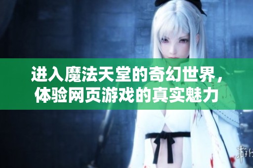 进入魔法天堂的奇幻世界，体验网页游戏的真实魅力