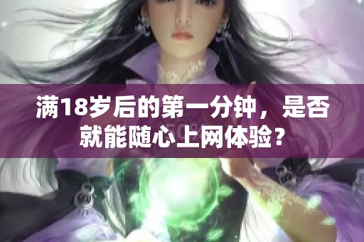 满18岁后的第一分钟，是否就能随心上网体验？