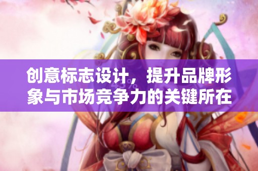 创意标志设计，提升品牌形象与市场竞争力的关键所在