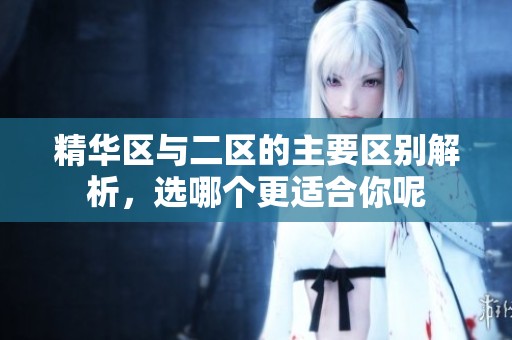 精华区与二区的主要区别解析，选哪个更适合你呢