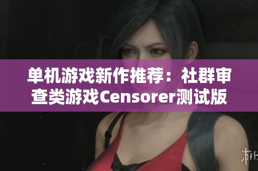 单机游戏新作推荐：社群审查类游戏Censorer测试版评测分析