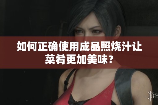 如何正确使用成品照烧汁让菜肴更加美味？