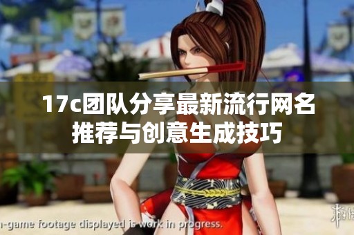 17c团队分享最新流行网名推荐与创意生成技巧
