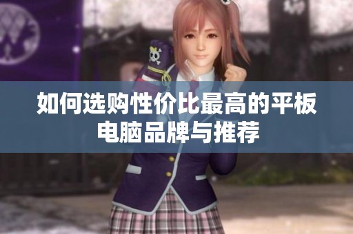 如何选购性价比最高的平板电脑品牌与推荐