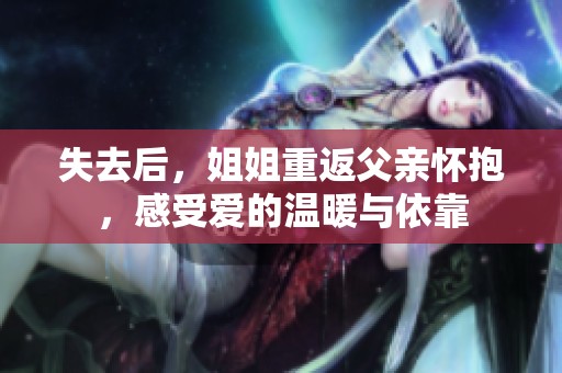 失去后，姐姐重返父亲怀抱，感受爱的温暖与依靠