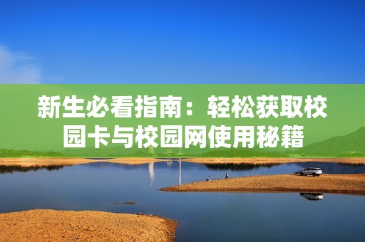 新生必看指南：轻松获取校园卡与校园网使用秘籍