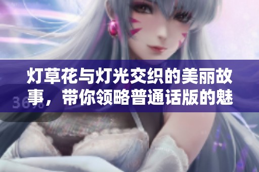 灯草花与灯光交织的美丽故事，带你领略普通话版的魅力景色