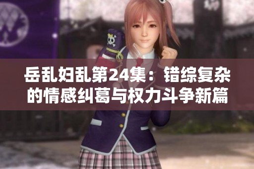 岳乱妇乱第24集：错综复杂的情感纠葛与权力斗争新篇章