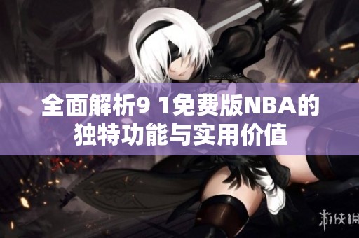 全面解析9 1免费版NBA的独特功能与实用价值