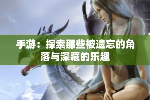 手游：探索那些被遗忘的角落与深藏的乐趣