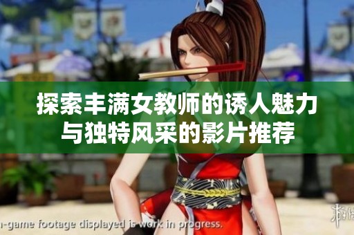 探索丰满女教师的诱人魅力与独特风采的影片推荐