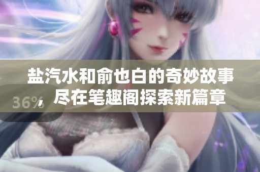 盐汽水和俞也白的奇妙故事，尽在笔趣阁探索新篇章