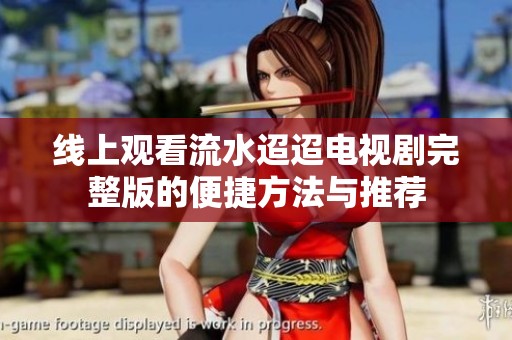 线上观看流水迢迢电视剧完整版的便捷方法与推荐