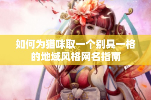 如何为猫咪取一个别具一格的地域风格网名指南