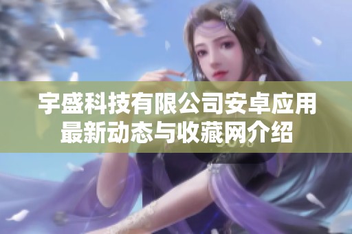 宇盛科技有限公司安卓应用最新动态与收藏网介绍
