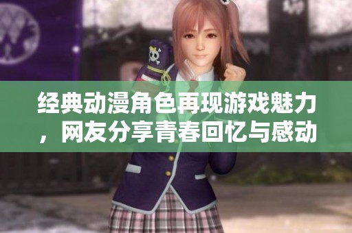 经典动漫角色再现游戏魅力，网友分享青春回忆与感动