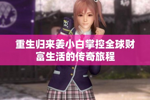 重生归来姜小白掌控全球财富生活的传奇旅程