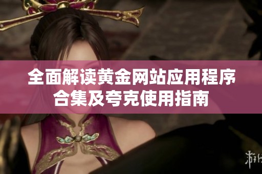 全面解读黄金网站应用程序合集及夸克使用指南