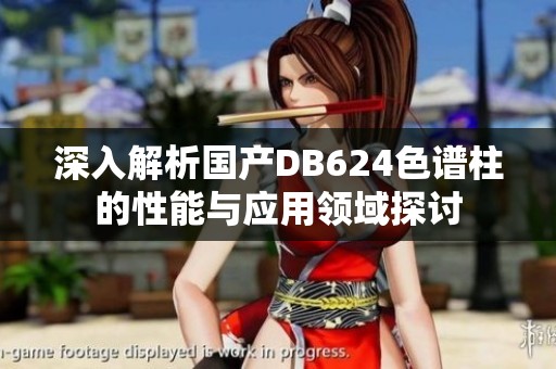 深入解析国产DB624色谱柱的性能与应用领域探讨