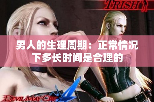 男人的生理周期：正常情况下多长时间是合理的