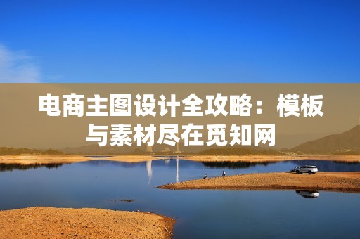 电商主图设计全攻略：模板与素材尽在觅知网