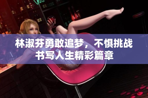 林淑芬勇敢追梦，不惧挑战书写人生精彩篇章