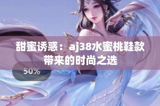 甜蜜诱惑：aj38水蜜桃鞋款带来的时尚之选