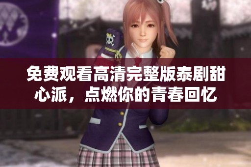 免费观看高清完整版泰剧甜心派，点燃你的青春回忆
