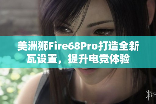美洲狮Fire68Pro打造全新瓦设置，提升电竞体验