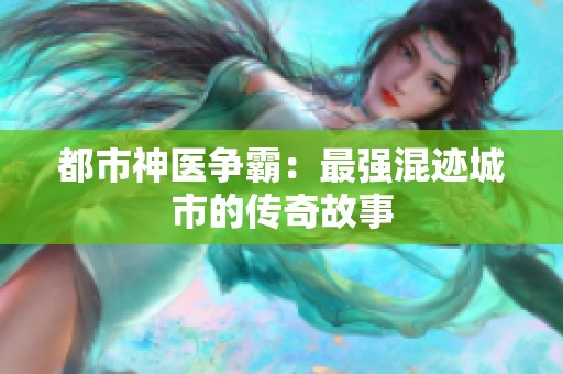 都市神医争霸：最强混迹城市的传奇故事