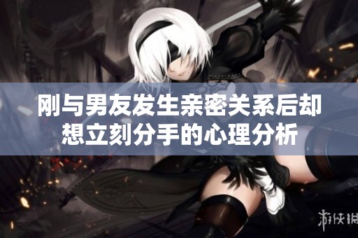 刚与男友发生亲密关系后却想立刻分手的心理分析