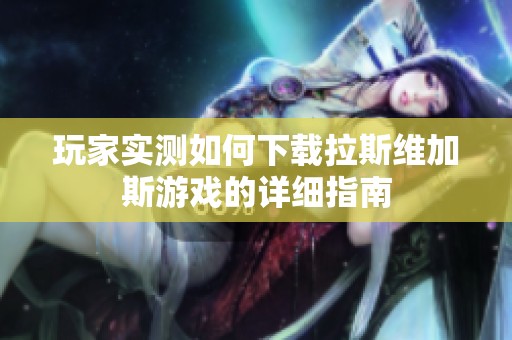 玩家实测如何下载拉斯维加斯游戏的详细指南