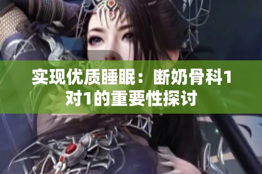 实现优质睡眠：断奶骨科1对1的重要性探讨
