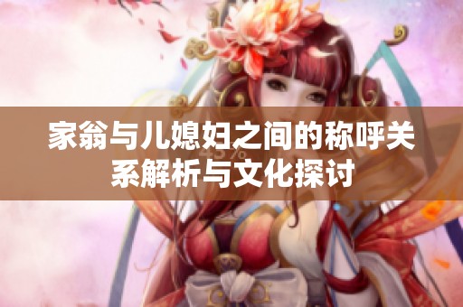 家翁与儿媳妇之间的称呼关系解析与文化探讨