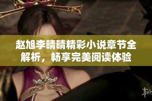 赵旭李晴晴精彩小说章节全解析，畅享完美阅读体验