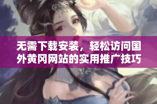 无需下载安装，轻松访问国外黄冈网站的实用推广技巧