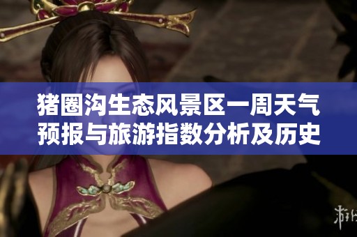 猪圈沟生态风景区一周天气预报与旅游指数分析及历史气温回顾