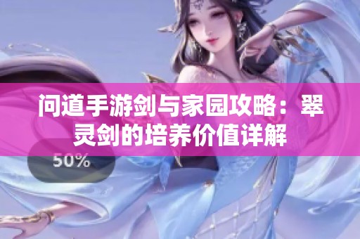 问道手游剑与家园攻略：翠灵剑的培养价值详解