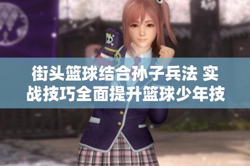 街头篮球结合孙子兵法 实战技巧全面提升篮球少年技巧