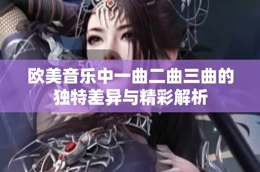 欧美音乐中一曲二曲三曲的独特差异与精彩解析