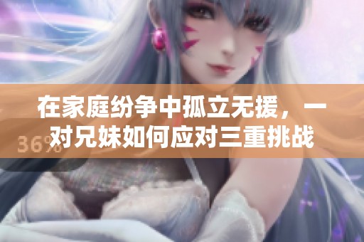 在家庭纷争中孤立无援，一对兄妹如何应对三重挑战
