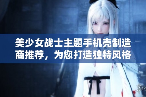 美少女战士主题手机壳制造商推荐，为您打造独特风格手机配件