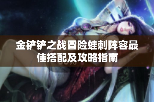 金铲铲之战冒险蛙刺阵容最佳搭配及攻略指南