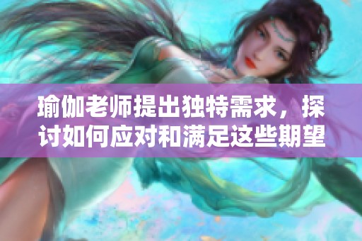 瑜伽老师提出独特需求，探讨如何应对和满足这些期望